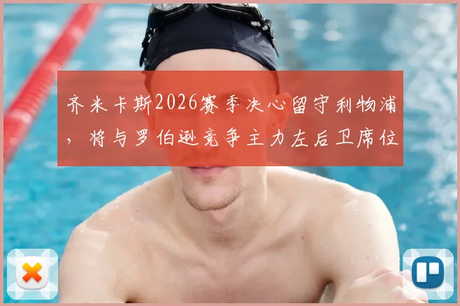 齐米卡斯2026赛季决心留守利物浦,将与罗伯逊竞争主力左后卫席位,未来前景深度解析