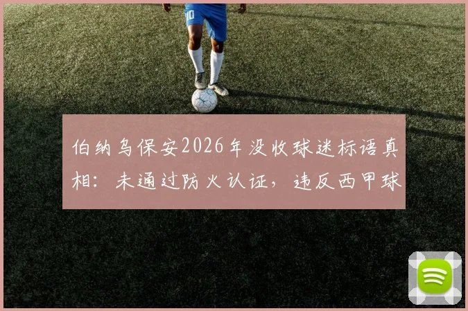 伯纳乌保安2026年没收球迷标语真相:未通过防火认证,违反西甲球场安全新规引争议