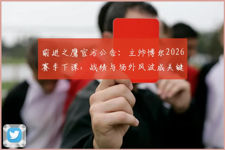 前进之鹰官方公告：主帅博尔2026赛季下课，战绩与场外风波成关键，附俱乐部换帅动态解读