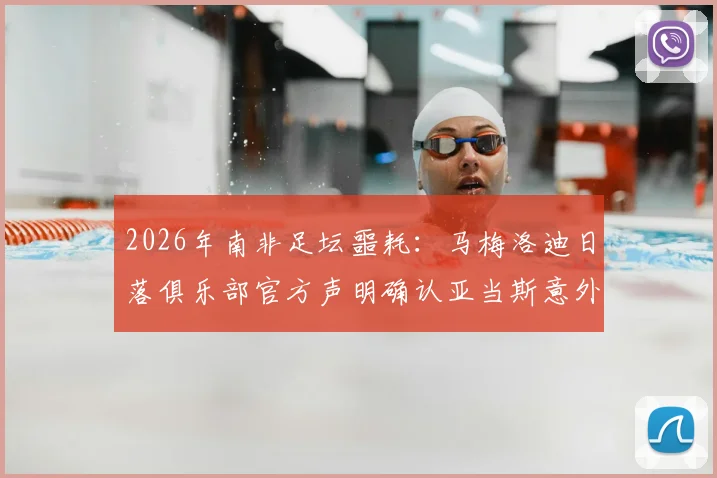 2026年南非足坛噩耗：马梅洛迪日落俱乐部官方声明确认亚当斯意外去世，深切哀悼球员家属，探讨其死因与影响
