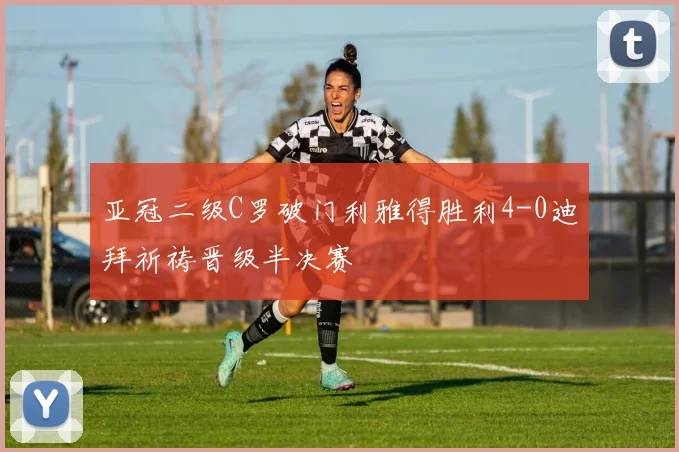 亚冠二级C罗破门利雅得胜利4-0迪拜祈祷晋级半决赛