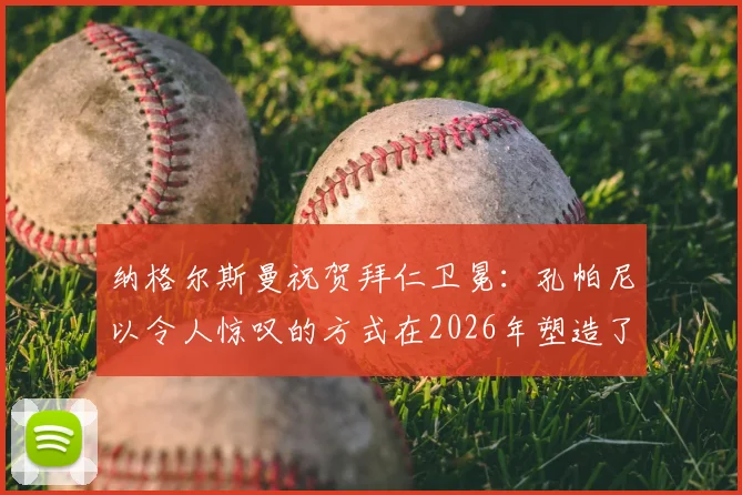 纳格尔斯曼祝贺拜仁卫冕:孔帕尼以令人惊叹的方式在2026年塑造了拜仁,新战术体系与卫冕历程深度解析