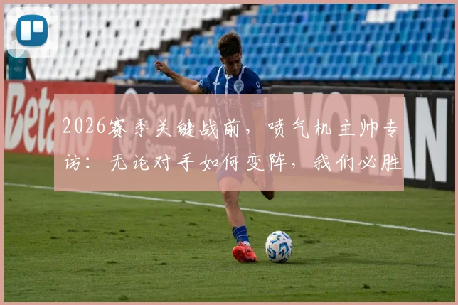 2026赛季关键战前，喷气机主帅专访：无论对手如何变阵，我们必胜的战术与心理准备均已就绪