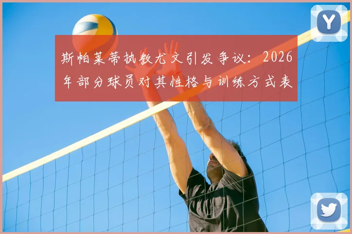 斯帕莱蒂执教尤文引发争议:2026年部分球员对其性格与训练方式表达不满,球队内部矛盾浮现