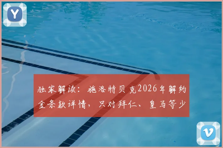 独家解读：施洛特贝克2026年解约金条款详情，只对拜仁、皇马等少数顶级豪门有效，多特蒙德如何应对？