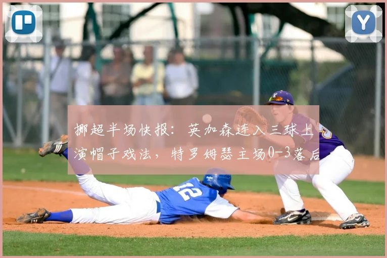 挪超半场快报：英加森连入三球上演帽子戏法，特罗姆瑟主场0-3落后布兰